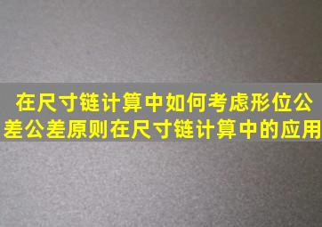 在尺寸链计算中如何考虑形位公差公差原则在尺寸链计算中的应用