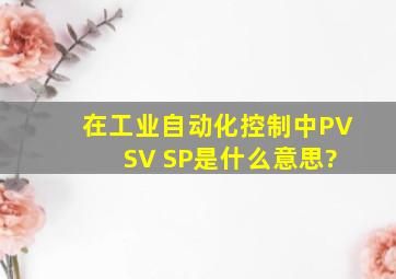 在工业自动化控制中PV SV SP是什么意思?