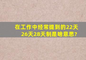 在工作中经常提到的22天、26天、28天制是啥意思?