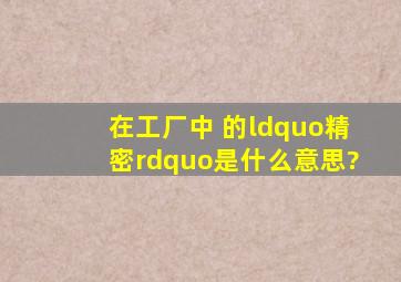 在工厂中 的“精密”是什么意思?