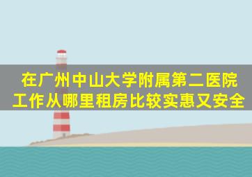 在广州中山大学附属第二医院工作从哪里租房比较实惠又安全