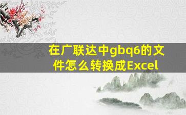 在广联达中gbq6的文件怎么转换成Excel(