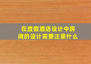 在度假酒店设计中,房间的设计需要注意什么