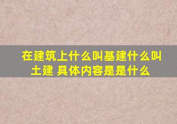 在建筑上什么叫基建什么叫土建 具体内容是是什么 