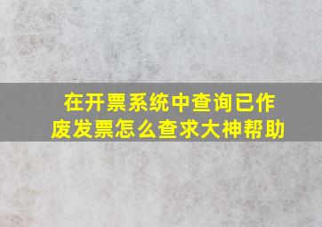 在开票系统中查询已作废发票怎么查求大神帮助