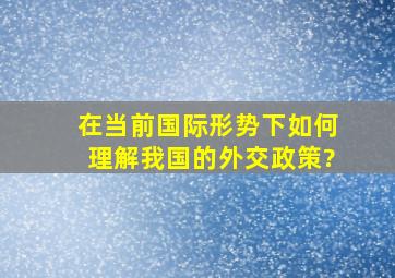 在当前国际形势下,如何理解我国的外交政策?