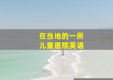 在当地的一所儿童医院英语