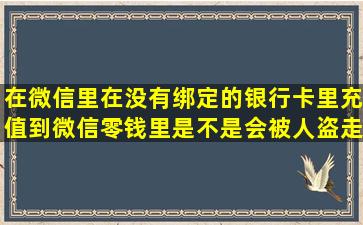 在微信里,在没有绑定的银行卡里充值到微信零钱里是不是会被人盗走...