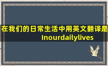 在我们的日常生活中用英文翻译是Inourdailylives还是Inourdailylife?