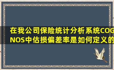 在我公司保险统计分析系统(COGNOS)中,估损偏差率是如何定义的?