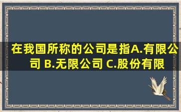 在我国所称的公司是指( )。 A.有限公司 B.无限公司 C.股份有限公司 D....