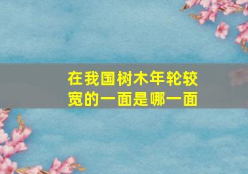 在我国树木年轮较宽的一面是哪一面