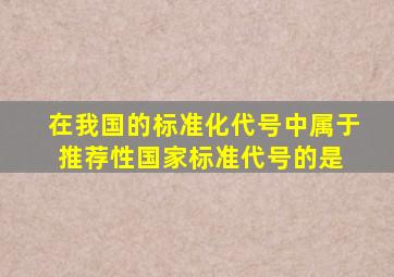 在我国的标准化代号中,属于推荐性国家标准代号的是( )。