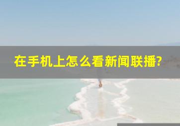 在手机上怎么看新闻联播?