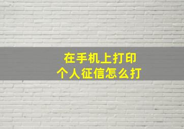 在手机上打印个人征信怎么打(