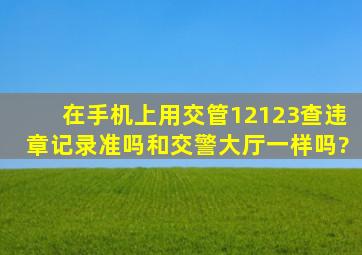 在手机上用交管12123查违章记录准吗和交警大厅一样吗?