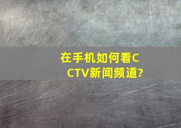 在手机如何看CCTV新闻频道?