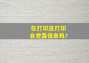 在打印店打印会泄露信息吗?