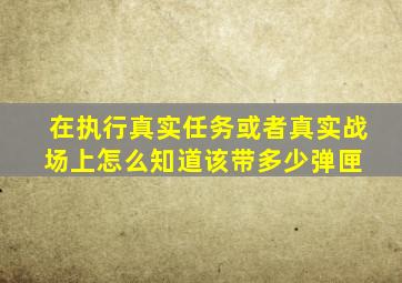 在执行真实任务或者真实战场上,怎么知道该带多少弹匣 