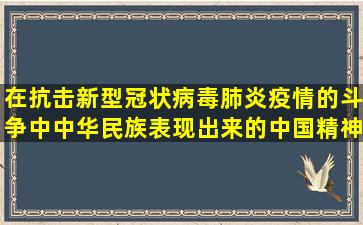 在抗击新型冠状病毒肺炎疫情的斗争中,中华民族表现出来的中国精神...