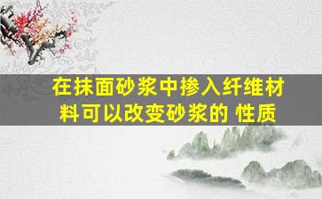 在抹面砂浆中掺入纤维材料可以改变砂浆的( )性质。