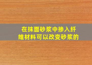 在抹面砂浆中掺入纤维材料可以改变砂浆的()。