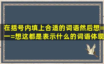 在括号内填上合适的词语然后想=一=想这都是表示什么的词语体现了...