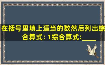 在括号里填上适当的数,然后列出综合算式: (1)综合算式:______(2)综合...