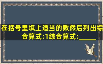 在括号里填上适当的数,然后列出综合算式:(1)综合算式:______(2)综合...