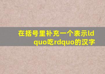 在括号里补充一个表示“吃”的汉字