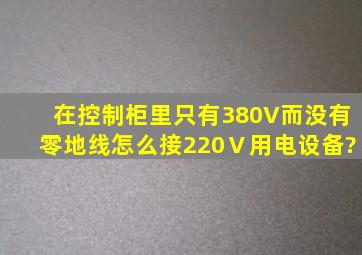 在控制柜里只有380V而没有零地线怎么接220Ⅴ用电设备?