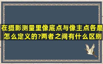 在摄影测量里像底点与像主点各是怎么定义的?两者之间有什么区别?