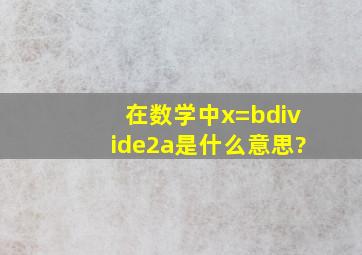 在数学中x=b÷2a是什么意思?