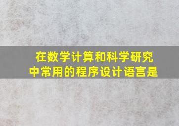 在数学计算和科学研究中常用的程序设计语言是()。