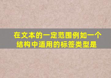 在文本的一定范围(例如,一个结构)中适用的标签类型是( )