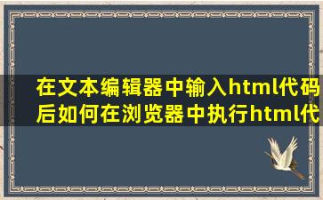 在文本编辑器中输入html代码后如何在浏览器中执行html代码呢??