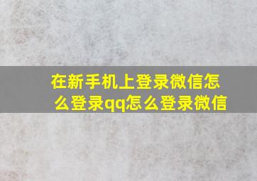 在新手机上登录微信怎么登录qq怎么登录微信