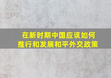 在新时期,中国应该如何推行和发展和平外交政策