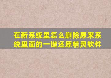 在新系统里怎么删除原来系统里面的一键还原精灵软件