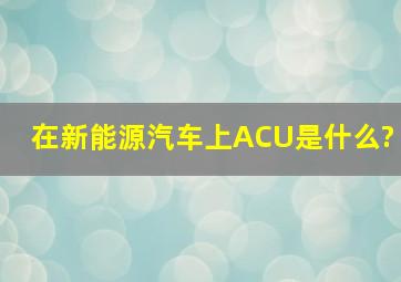 在新能源汽车上ACU是什么?