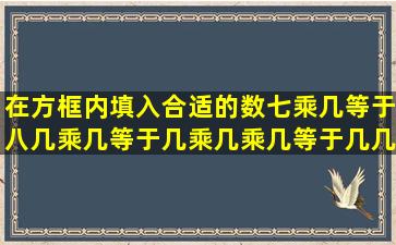 在方框内填入合适的数七乘几等于八几乘几等于几乘几乘几等于几几...