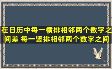 在日历中,每一横排相邻两个数字之间差( ),每一竖排相邻两个数字之间...