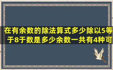 在有余数的除法算式多少除以5等于8于数是多少余数一共有4种可能对...