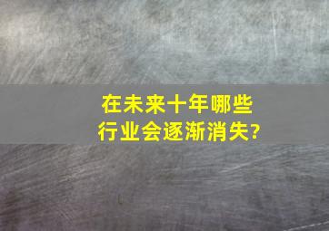 在未来十年,哪些行业会逐渐消失?