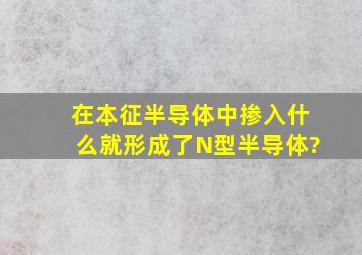 在本征半导体中掺入什么就形成了N型半导体?