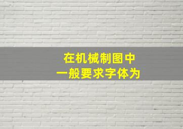 在机械制图中一般要求字体为((