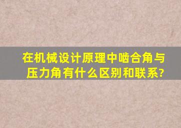 在机械设计原理中,啮合角与压力角有什么区别和联系?