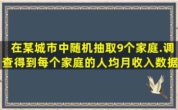 在某城市中随机抽取9个家庭.调查得到每个家庭的人均月收入数据如下(...