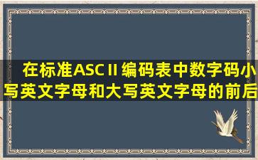 在标准ASCⅡ编码表中,数字码、小写英文字母和大写英文字母的前后...