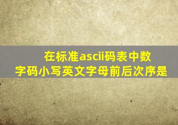 在标准ascii码表中数字码小写英文字母前后次序是